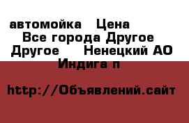 автомойка › Цена ­ 1 500 - Все города Другое » Другое   . Ненецкий АО,Индига п.